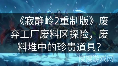 《寂静岭2重制版》废弃工厂废料区探险，废料堆中的珍贵道具？