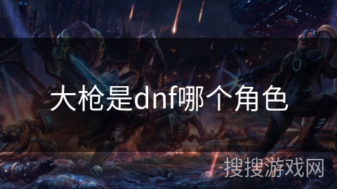 大枪是dnf哪个角色