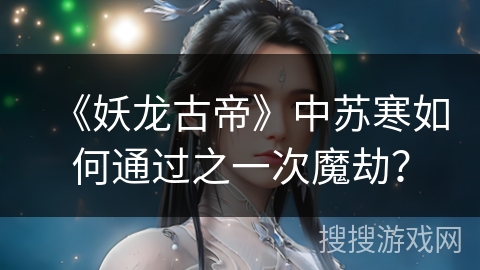 《妖龙古帝》中苏寒如何通过之一次魔劫？