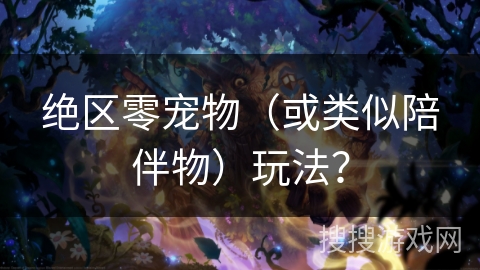 绝区零宠物（或类似陪伴物）玩法？