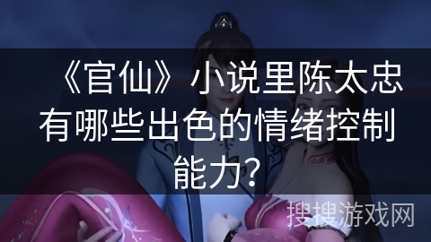 《官仙》小说里陈太忠有哪些出色的情绪控制能力？