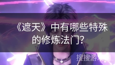 《遮天》中有哪些特殊的修炼法门？