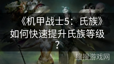 《机甲战士5：氏族》如何快速提升氏族等级？
