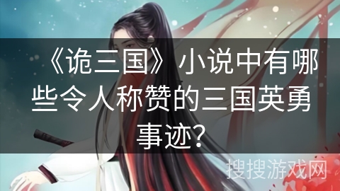 《诡三国》小说中有哪些令人称赞的三国英勇事迹？
