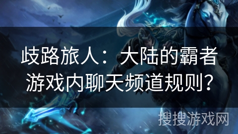 歧路旅人：大陆的霸者游戏内聊天频道规则？