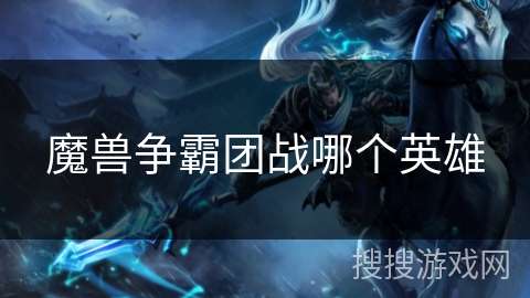 魔兽争霸团战哪个英雄 魔兽争霸团战哪个英雄