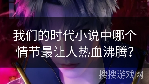 我们的时代小说中哪个情节最让人热血沸腾？