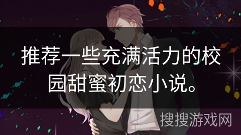 推荐一些充满活力的校园甜蜜初恋小说。