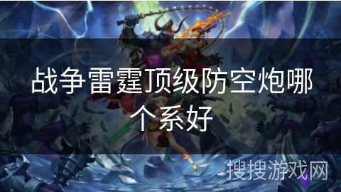 战争雷霆顶级防空炮哪个系好