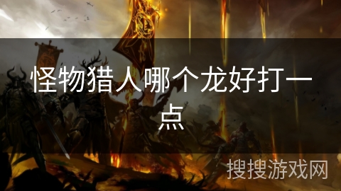 怪物猎人哪个龙好打一点