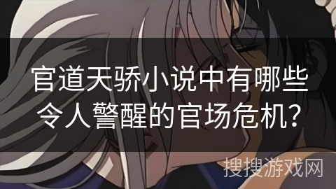 官道天骄小说中有哪些令人警醒的官场危机？