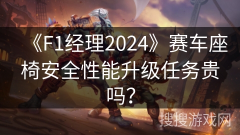 《F1经理2024》赛车座椅安全性能升级任务贵吗？