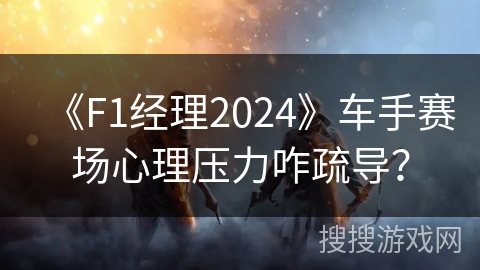 《F1经理2024》车手赛场心理压力咋疏导？