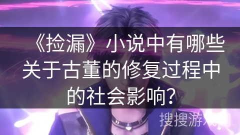 《捡漏》小说中有哪些关于古董的修复过程中的社会影响？