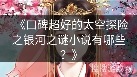 《口碑超好的太空探险之银河之谜小说有哪些？》