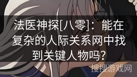 法医神探[八零]：能在复杂的人际关系网中找到关键人物吗？