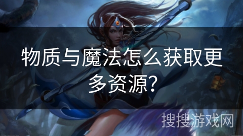物质与魔法怎么获取更多资源? 物质与魔法怎么获取更多资源?