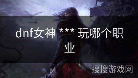 dnf女神 *** 玩哪个职业