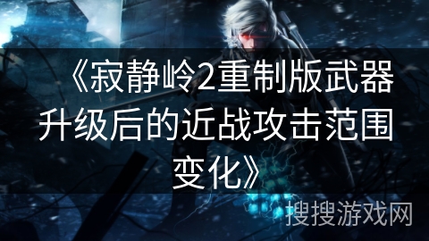 《寂静岭2重制版武器升级后的近战攻击范围变化》