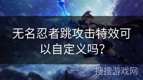 无名忍者跳攻击特效可以自定义吗？