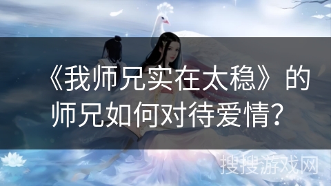 《我师兄实在太稳》的师兄如何对待爱情？