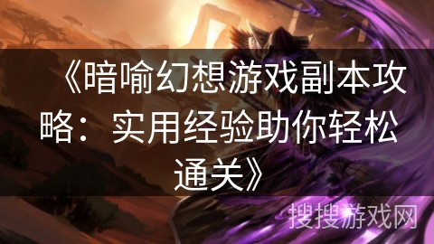 《暗喻幻想游戏副本攻略：实用经验助你轻松通关》