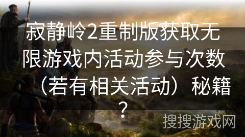 寂静岭2重制版获取无限游戏内活动参与次数（若有相关活动）秘籍？