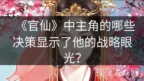 《官仙》中主角的哪些决策显示了他的战略眼光？