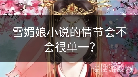 雪媚娘小说的情节会不会很单一? 雪媚娘小说的情节会不会很单一?