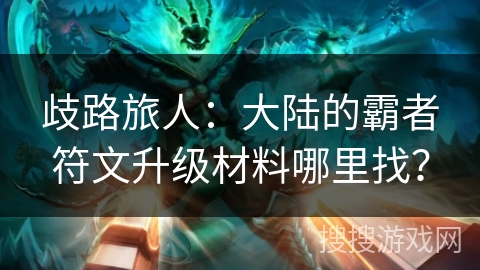 歧路旅人：大陆的霸者符文升级材料哪里找？
