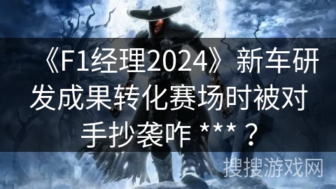 《F1经理2024》新车研发成果转化赛场时被对手抄袭咋 *** ？