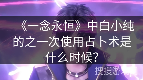 《一念永恒》中白小纯的之一次使用占卜术是什么时候？