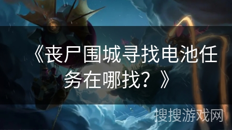 《丧尸围城寻找电池任务在哪找？》