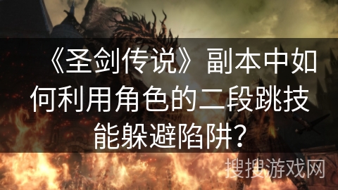 《圣剑传说》副本中如何利用角色的二段跳技能躲避陷阱？