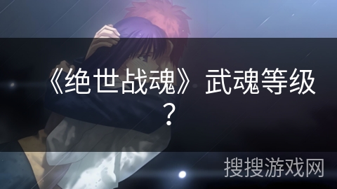 《绝世战魂》武魂等级？