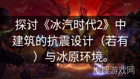 探讨《冰汽时代2》中建筑的抗震设计（若有）与冰原环境。