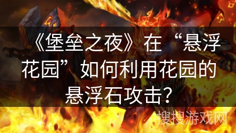 《堡垒之夜》在“悬浮花园”如何利用花园的悬浮石攻击？