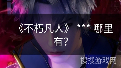 《不朽凡人》 *** 哪里有？