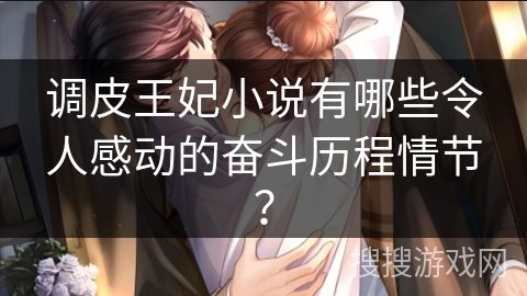 调皮王妃小说有哪些令人感动的奋斗历程情节？