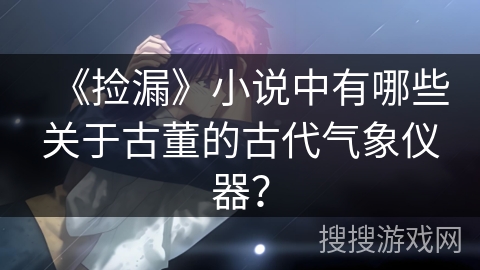 《捡漏》小说中有哪些关于古董的古代气象仪器？