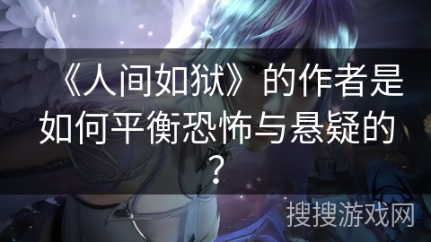 《人间如狱》的作者是如何平衡恐怖与悬疑的？