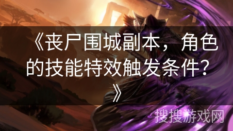 《丧尸围城副本，角色的技能特效触发条件？》