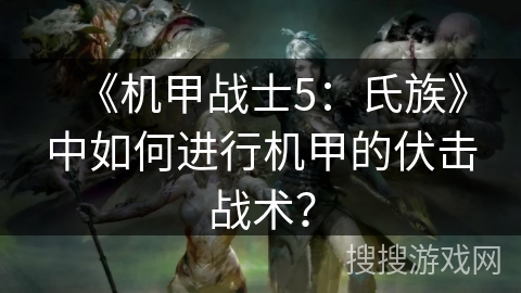《机甲战士5:氏族》中如何进行机甲的伏击战术? 《机甲战士5:氏族》中如何进行机甲的伏击战术?