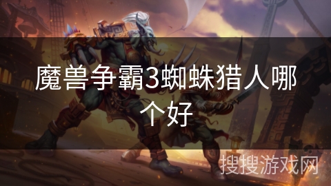 魔兽争霸3蜘蛛猎人哪个好