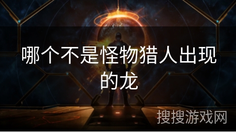 哪个不是怪物猎人出现的龙