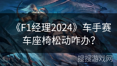 《F1经理2024》车手赛车座椅松动咋办? 《F1经理2024》车手赛车座椅松动咋办?