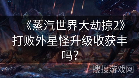 《蒸汽世界大劫掠2》打败外星怪升级收获丰吗？