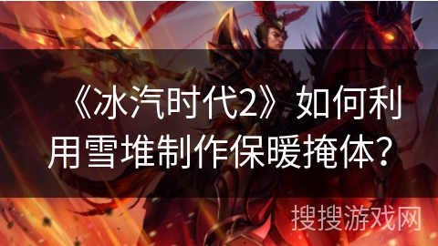 《冰汽时代2》如何利用雪堆制作保暖掩体？