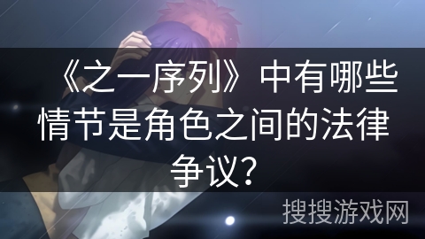 《之一序列》中有哪些情节是角色之间的法律争议？
