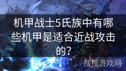 机甲战士5氏族中有哪些机甲是适合近战攻击的？